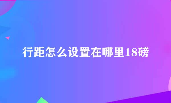 行距怎么设置在哪里18磅