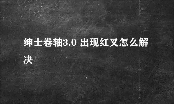 绅士卷轴3.0 出现红叉怎么解决