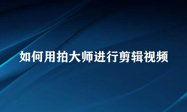 如何用拍大师进行剪辑视频