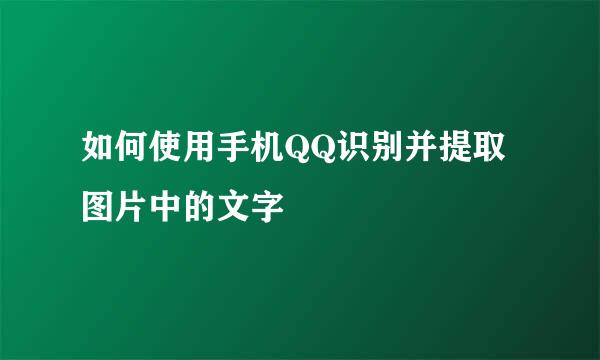 如何使用手机QQ识别并提取图片中的文字