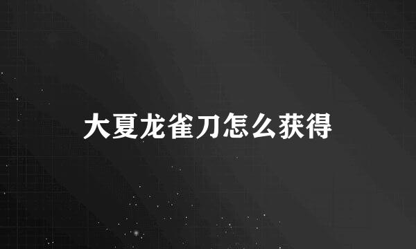 大夏龙雀刀怎么获得