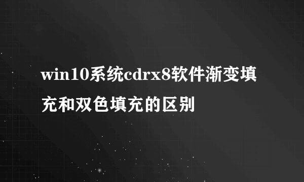 win10系统cdrx8软件渐变填充和双色填充的区别