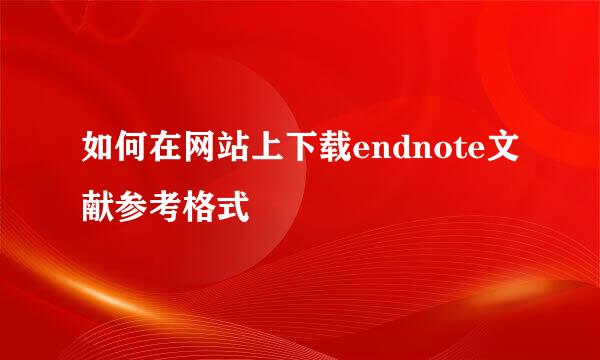如何在网站上下载endnote文献参考格式