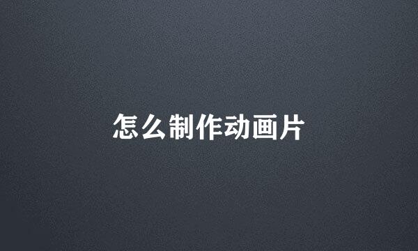怎么制作动画片
