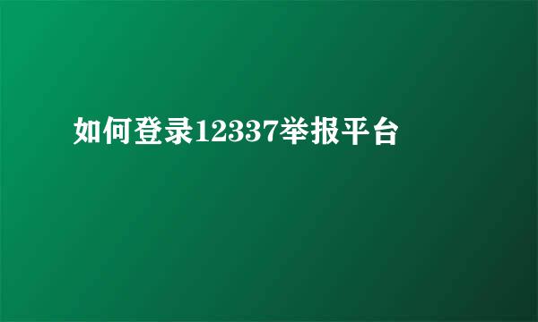 如何登录12337举报平台