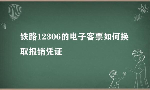 铁路12306的电子客票如何换取报销凭证