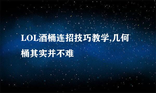 LOL酒桶连招技巧教学,几何桶其实并不难