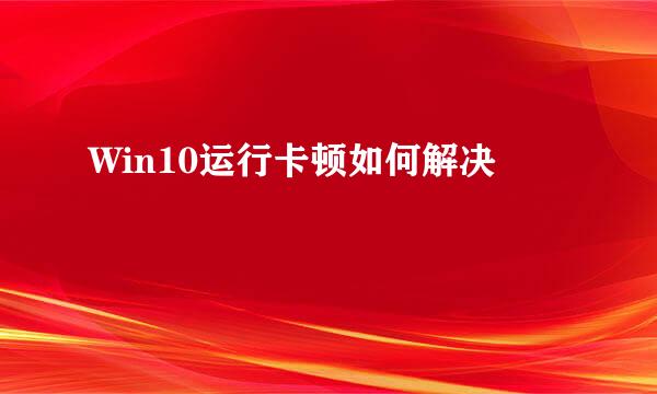Win10运行卡顿如何解决