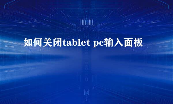 如何关闭tablet pc输入面板