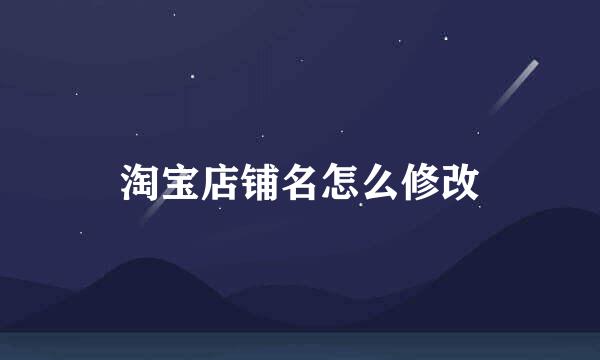 淘宝店铺名怎么修改
