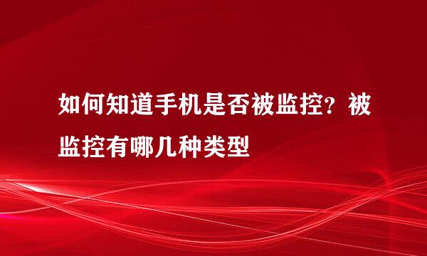如何知道手机是否被监控？被监控有哪几种类型