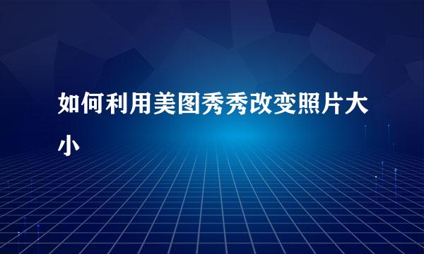 如何利用美图秀秀改变照片大小