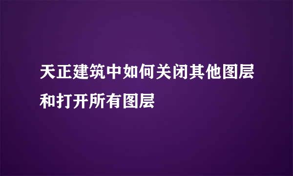 天正建筑中如何关闭其他图层和打开所有图层