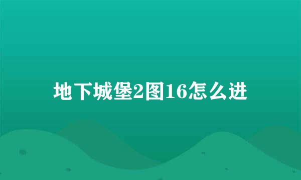 地下城堡2图16怎么进
