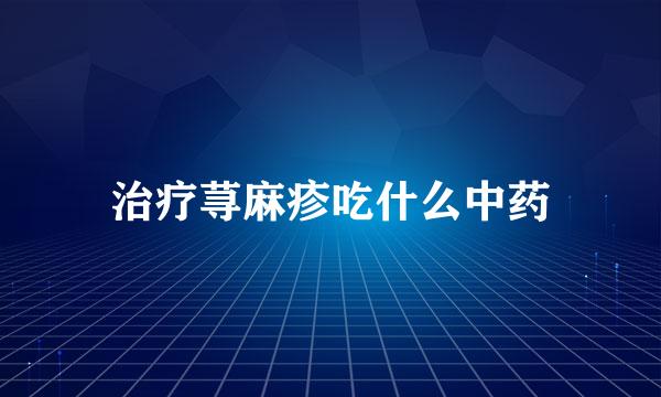 治疗荨麻疹吃什么中药