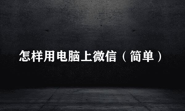 怎样用电脑上微信（简单）