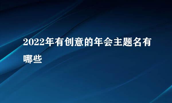 2022年有创意的年会主题名有哪些