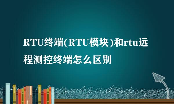 RTU终端(RTU模块)和rtu远程测控终端怎么区别