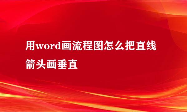 用word画流程图怎么把直线箭头画垂直