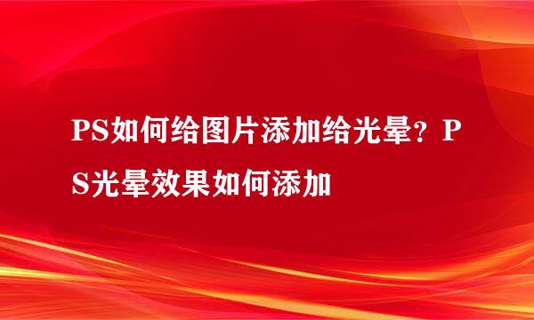 PS如何给图片添加给光晕？PS光晕效果如何添加