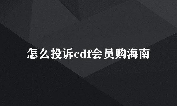 怎么投诉cdf会员购海南