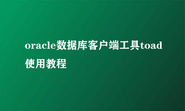 oracle数据库客户端工具toad使用教程