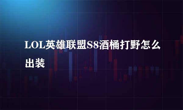 LOL英雄联盟S8酒桶打野怎么出装