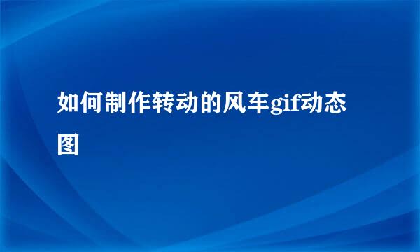 如何制作转动的风车gif动态图
