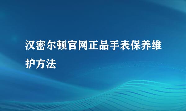 汉密尔顿官网正品手表保养维护方法