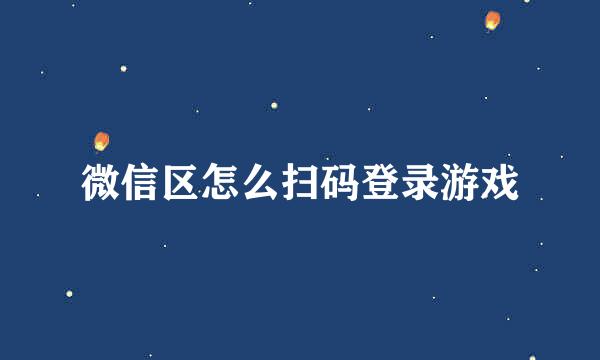 微信区怎么扫码登录游戏
