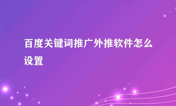 百度关键词推广外推软件怎么设置