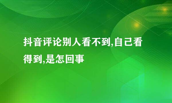 抖音评论别人看不到,自己看得到,是怎回事
