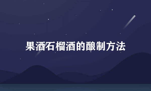 果酒石榴酒的酿制方法
