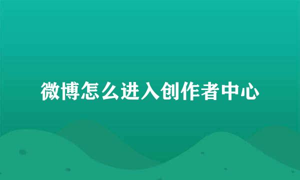 微博怎么进入创作者中心
