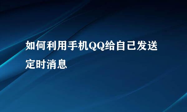 如何利用手机QQ给自己发送定时消息