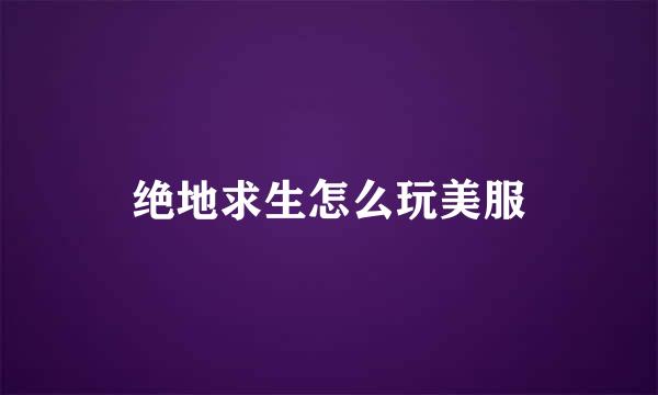绝地求生怎么玩美服