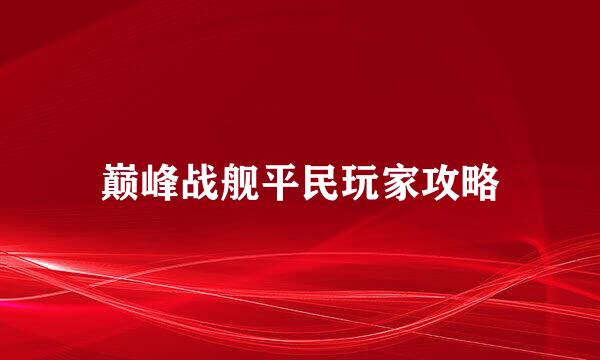 巅峰战舰平民玩家攻略