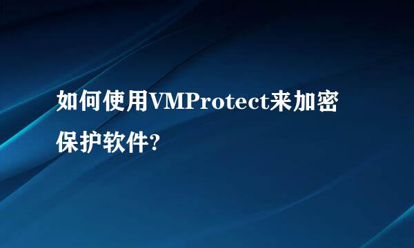 如何使用VMProtect来加密保护软件?