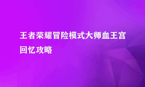 王者荣耀冒险模式大师血王宫回忆攻略