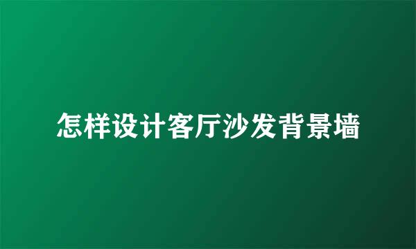 怎样设计客厅沙发背景墙