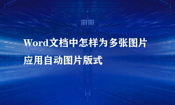 Word文档中怎样为多张图片应用自动图片版式