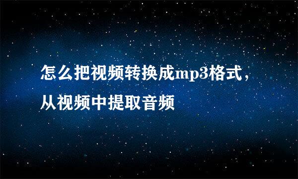 怎么把视频转换成mp3格式，从视频中提取音频