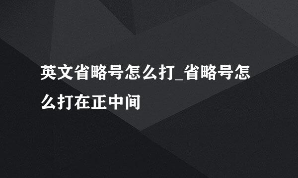 英文省略号怎么打_省略号怎么打在正中间