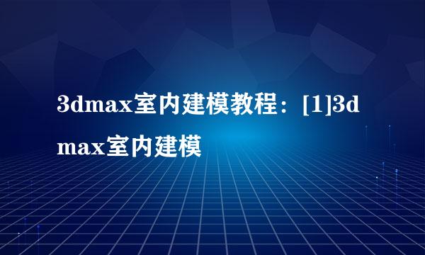 3dmax室内建模教程：[1]3dmax室内建模