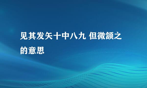 见其发矢十中八九 但微颔之的意思