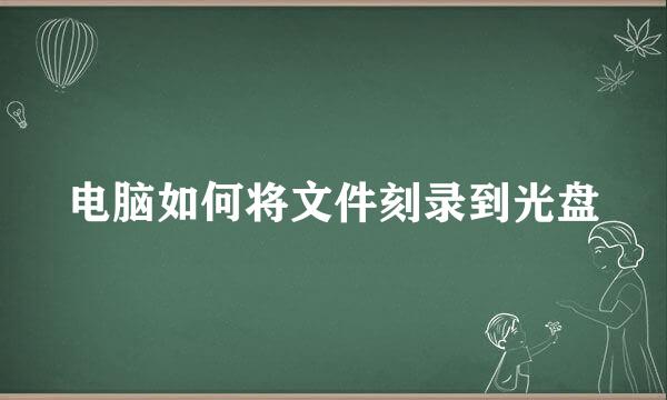 电脑如何将文件刻录到光盘