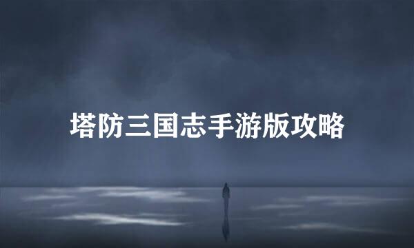 塔防三国志手游版攻略