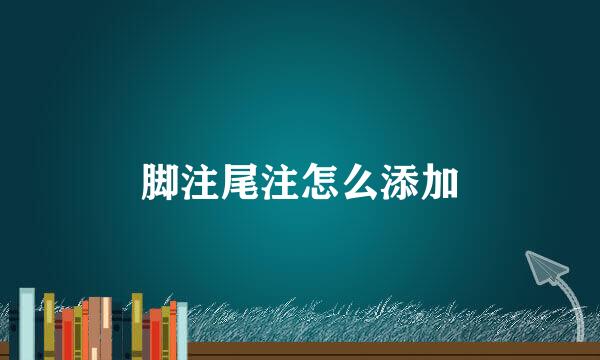 脚注尾注怎么添加