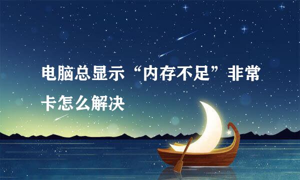 电脑总显示“内存不足”非常卡怎么解决