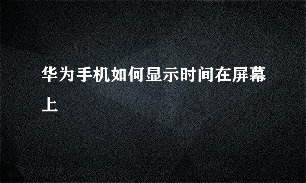华为手机如何显示时间在屏幕上